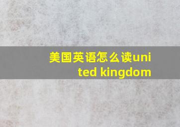 美国英语怎么读united kingdom